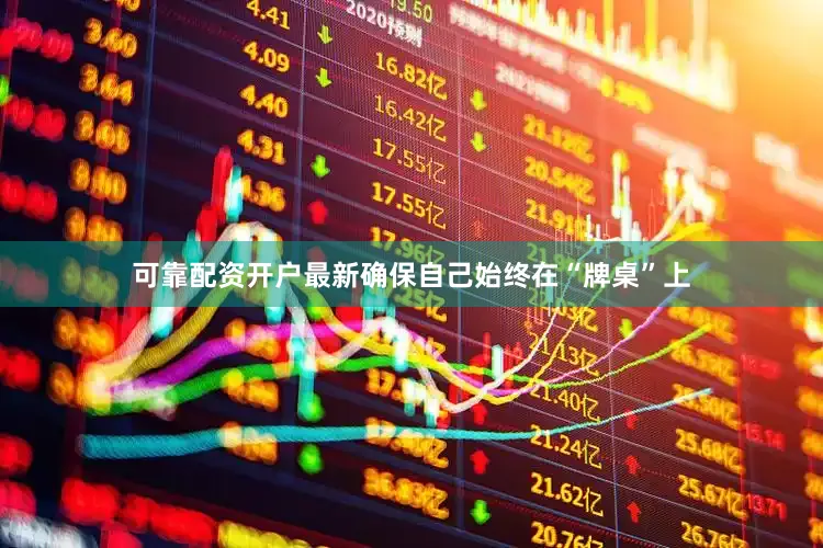 可靠配资开户最新确保自己始终在“牌桌”上