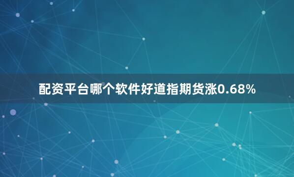 配资平台哪个软件好道指期货涨0.68%