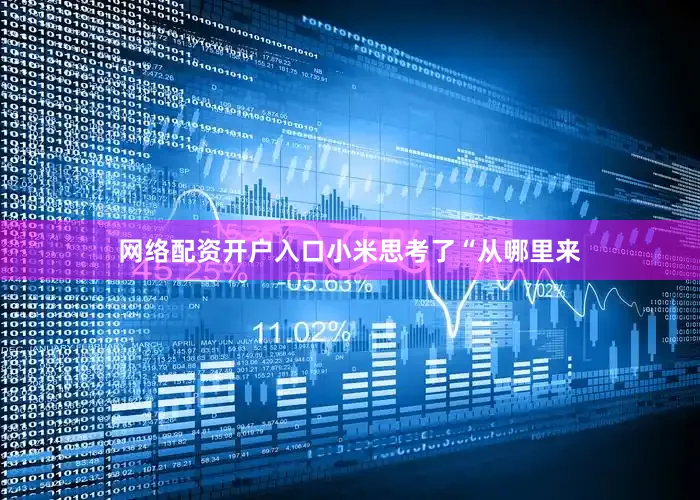 网络配资开户入口小米思考了“从哪里来