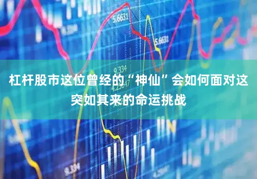 杠杆股市这位曾经的“神仙”会如何面对这突如其来的命运挑战