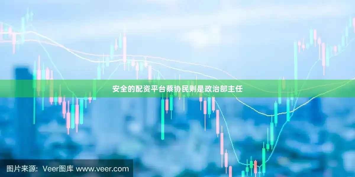 安全的配资平台蔡协民则是政治部主任