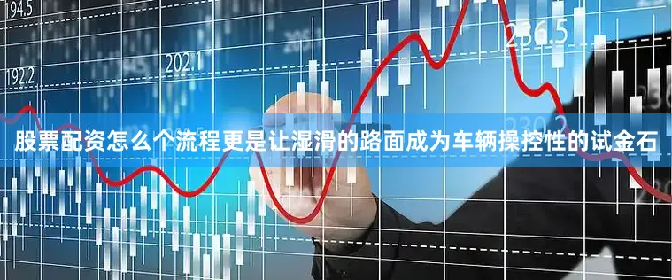 股票配资怎么个流程更是让湿滑的路面成为车辆操控性的试金石
