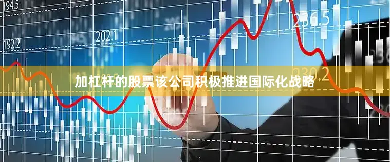 加杠杆的股票该公司积极推进国际化战略