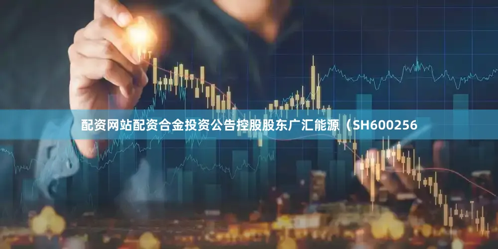 配资网站配资合金投资公告控股股东广汇能源（SH600256