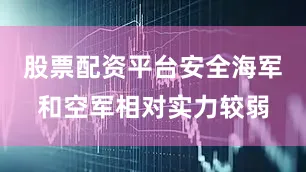 股票配资平台安全海军和空军相对实力较弱