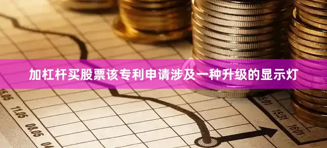 加杠杆买股票该专利申请涉及一种升级的显示灯