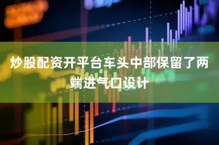 炒股配资开平台车头中部保留了两端进气口设计