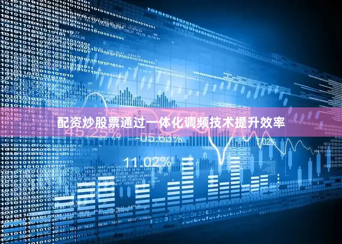 配资炒股票通过一体化调频技术提升效率