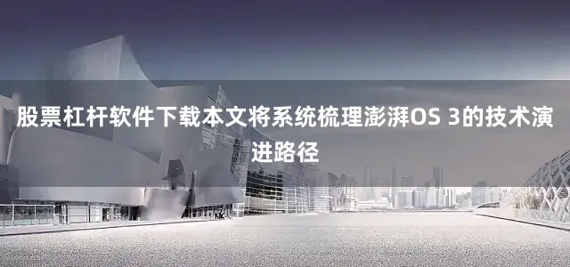 股票杠杆软件下载本文将系统梳理澎湃OS 3的技术演进路径