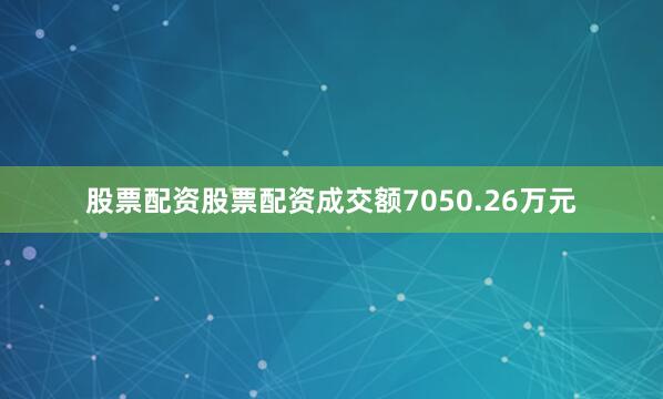 股票配资股票配资成交额7050.26万元