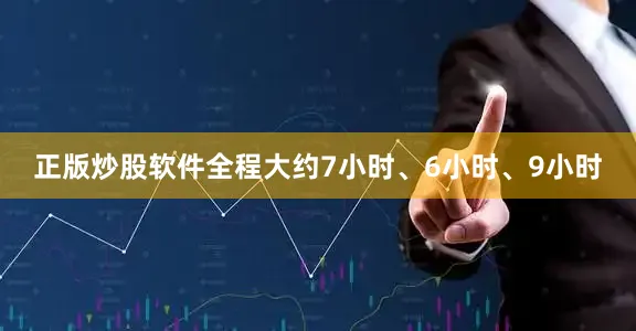 正版炒股软件全程大约7小时、6小时、9小时