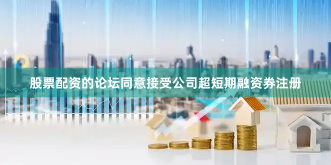 股票配资的论坛同意接受公司超短期融资券注册