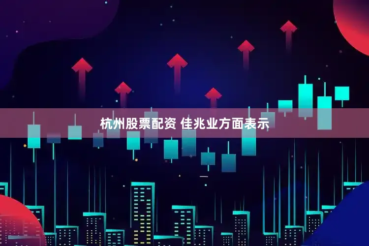 杭州股票配资 　　佳兆业方面表示