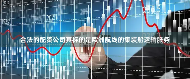 合法的配资公司其标的是欧洲航线的集装船运输服务